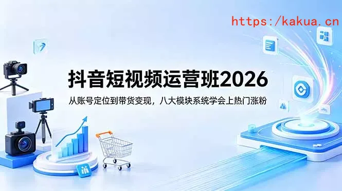 抖音短视频运营班2026：从账号定位到带货变现，八大模块系统学会上热门涨粉-e家网