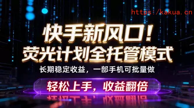 快手新风口！荧光计划全托管躺赚，不用自己干，批量操作月入3W+-e家网