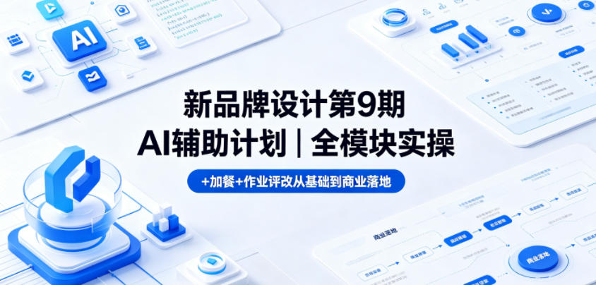 新品牌设计第9期AI辅助计划｜全模块实操+加餐+作业评改从基础到商业落地-e家网