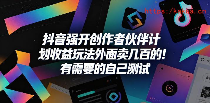 抖音强开创作者伙伴计划收益玩法，外面卖几百的！有需要的自己测试-e家网