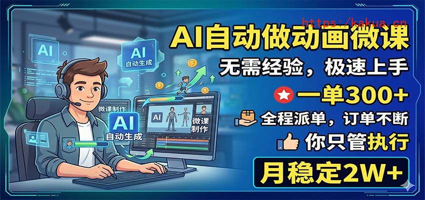AI自动做动画微课，一单300+，全程派单，你只管执行，月稳定2W+-e家网