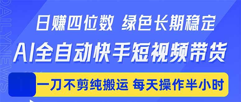 (18418期)日入四位数!Ai全自动快手短视频带货,绿色长期稳定,一刀不剪纯搬运,每天操作半小时-e家网
