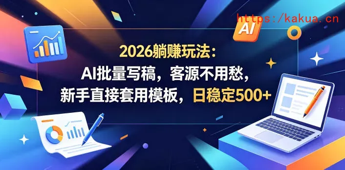2026躺賺玩法：AI批量写稿，客源不用愁，新手直接套用模板，日稳定500+【揭秘】-e家网