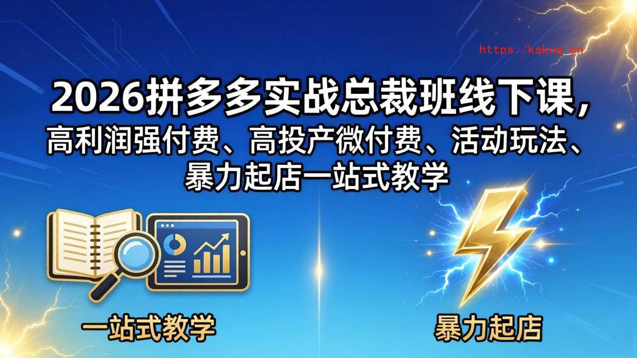 （18224期）2026拼多多实战总裁班线下课，高利润强付费、高投产微付费、活动玩法、暴力起店一站式教学-e家网