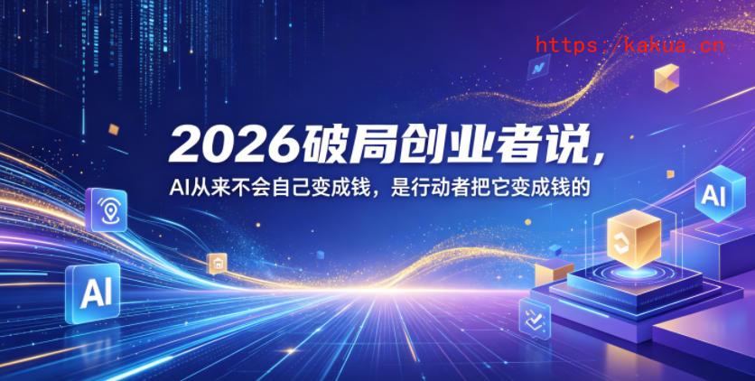 2026破局创业者说，AI从来不会自己变成钱，是行动者把它变成钱的【文档】-e家网