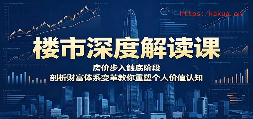楼市深度解读课：房价步入触底阶段，剖析财富体系变革教你重塑个人价值认知-e家网