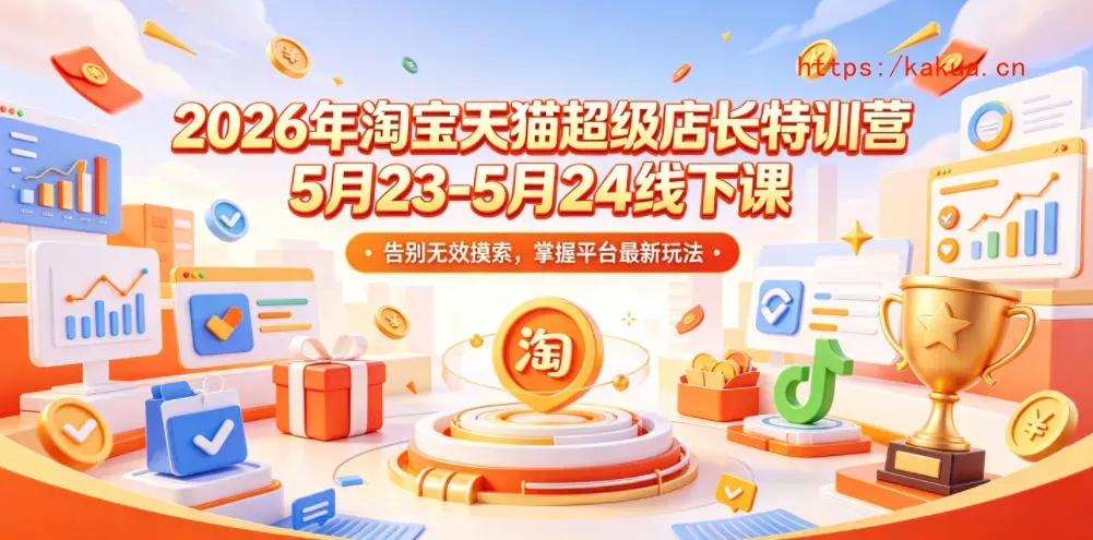 2026年淘宝天猫超级店长特训营5月23-5月24线下课，告别无效摸索，掌握平台最新玩法-e家网