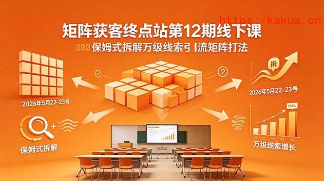 （18603期）矩阵获客终点站第12期线下课 2026年5月22-23号 保姆式拆解万级线索引流矩阵打法-e家网