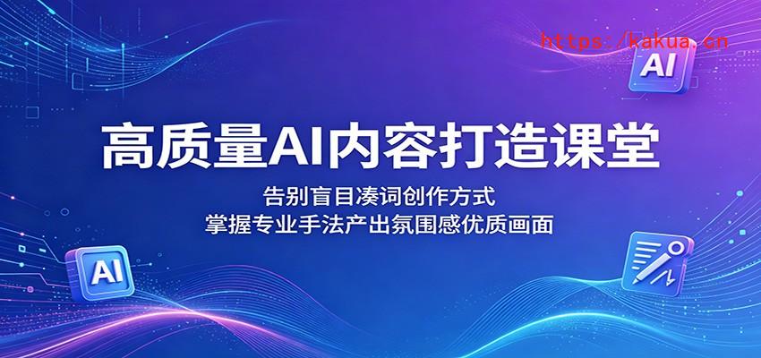 高质量AI内容打造课堂：告别盲目凑词创作方式，掌握专业手法产出氛围感优质画面-e家网