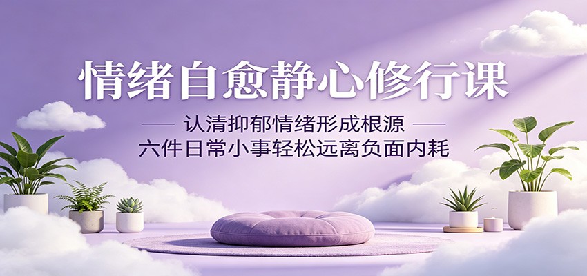 情绪自愈静心修行课:认清抑郁情绪形成根源,六件日常小事轻松远离负面内耗-e家网