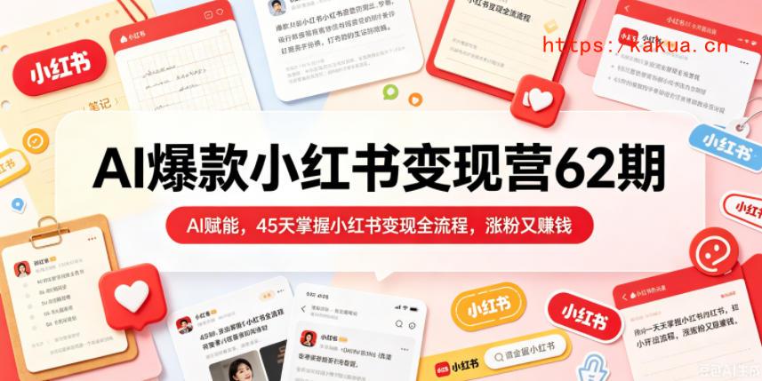 AI爆款小红书变现营62期2026年5月，AI赋能，45天掌握小红书变现全流程，涨粉又賺钱-e家网