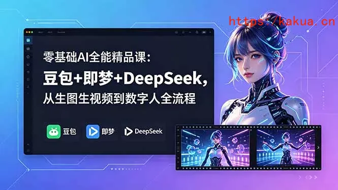 零基础AI全能精品课：豆包+即梦+DeepSeek，从生图生视频到数字人全流程-e家网