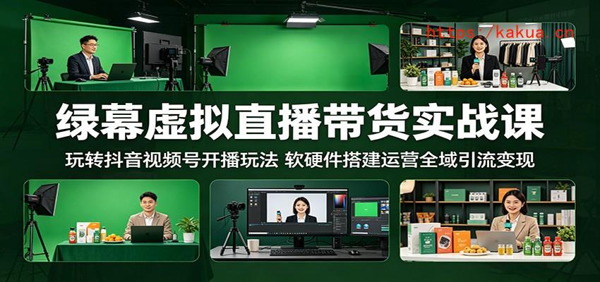 绿幕虚拟直播带货实战课：玩转抖音视频号开播玩法，软硬件搭建运营全域引流变现-e家网