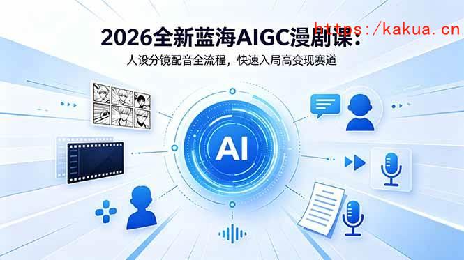 （18621期）2026全新蓝海AIGC漫剧课：人设分镜配音全流程，快速入局高变现赛道-e家网