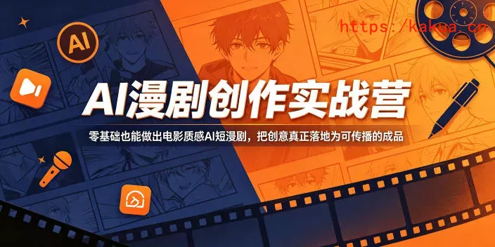 AI漫剧创作实战营，零基础也能做出电影质感AI短漫剧，把创意真正落地为可传播的成品-e家网