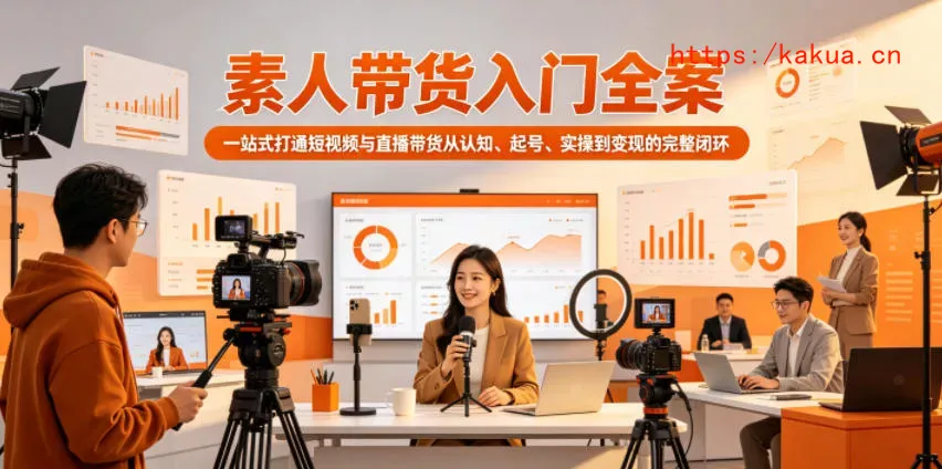 素人带货入门全案，一站式打通短视频与直播带货从认知、起号、实操到变现的完整闭环-e家网