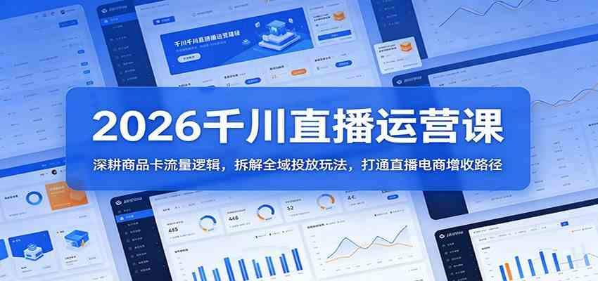 2026千川直播运营课:深耕商品卡流量逻辑,拆解全域投放玩法,打通直播电商增收路径-e家网
