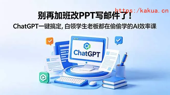 别再加班改PPT写邮件了！ChatGPT一键搞定，白领学生老板都在偷偷学的AI效率课-e家网