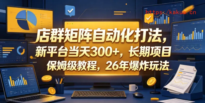 店群矩阵自动化打法，新平台当天300+，长期项目，保姆级教程，26年爆炸玩法【揭秘】-e家网