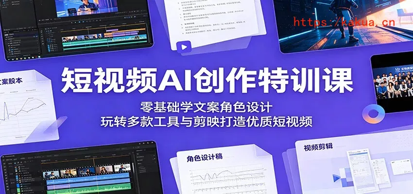 短视频AI创作特训课：零基础学文案角色设计，玩转多款工具与剪映打造优质短视频-e家网