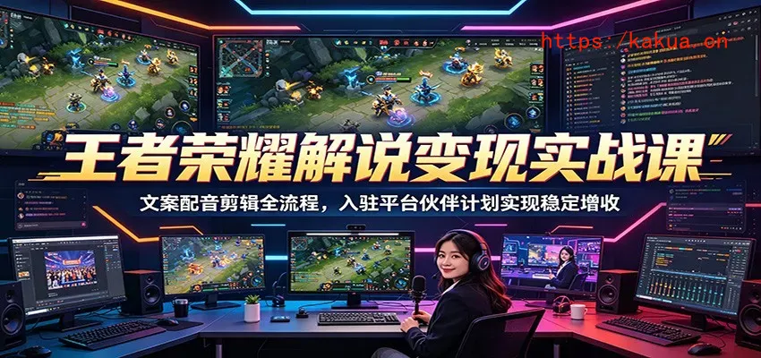 王者荣耀解说变现实战课：文案配音剪辑全流程，入驻平台伙伴计划实现稳定增收-e家网