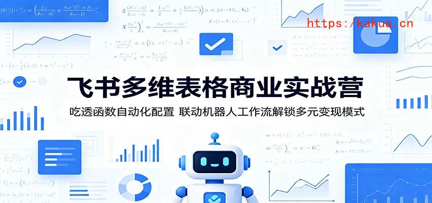 飞书多维表格商业实战营：吃透函数自动化配置，联动机器人工作流解锁多元变现模式-e家网