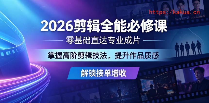 2026剪辑全能必修课，零基础直达专业成片，掌握高阶剪辑技法，提升作品质感解锁接单增收-e家网