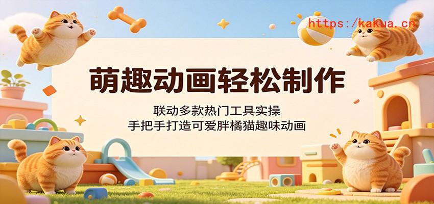 萌趣动画轻松制作，联动多款热门工具实操，手把手打造可爱胖橘猫趣味动画-e家网