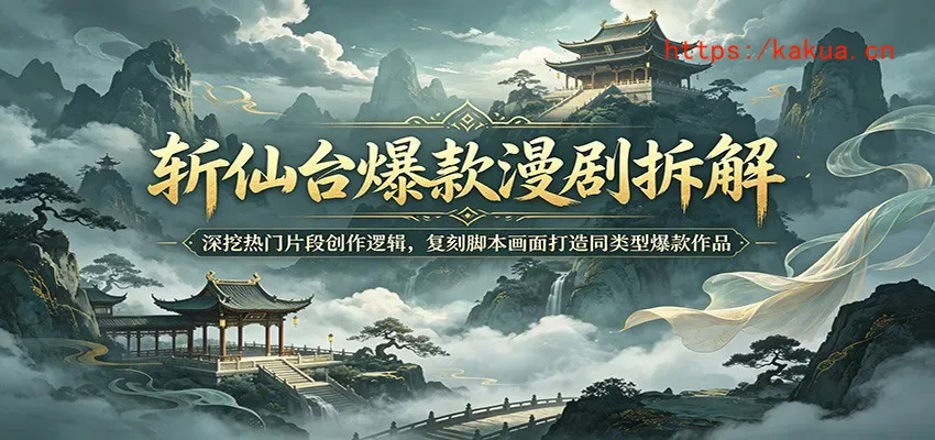 斩仙台爆款漫剧拆解：深挖热门片段创作逻辑，复刻脚本画面打造同类型爆款作品-e家网