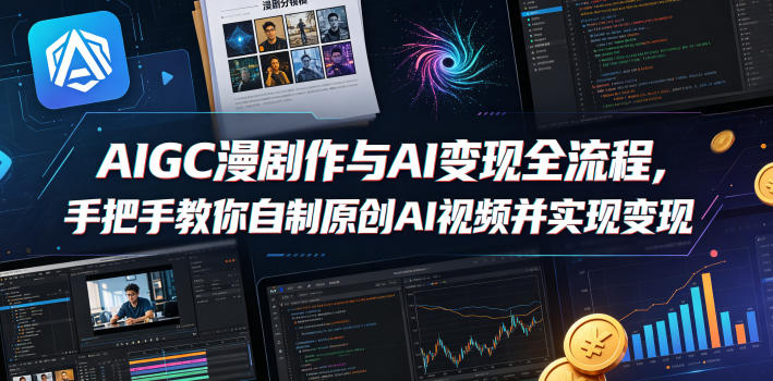 AIGC漫剧创作与AI变现全流程，手把手教你自制原创AI视频并实现变现（更新0516）-e家网