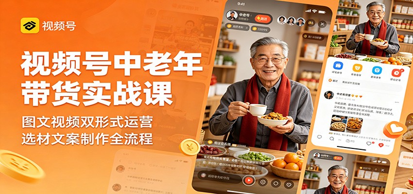视频号中老年带货实战课：图文视频双形式运营，选材文案制作全流程-e家网