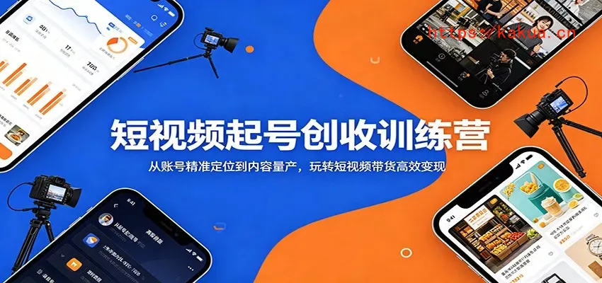 短视频起号创收训练营：从账号精准定位到内容量产，玩转短视频带货高效变现-e家网