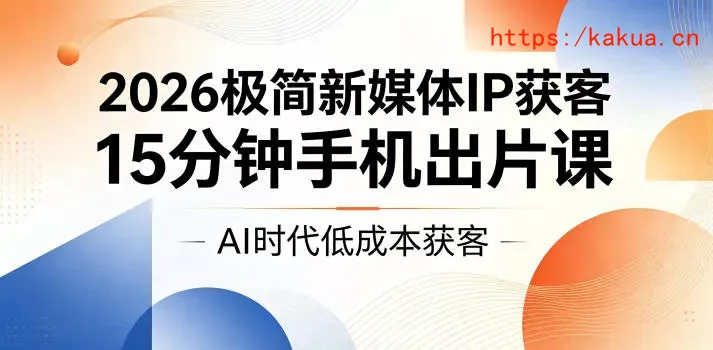 2026极简新媒体IP获客，15分钟手机出片课，AI时代低成本获客-e家网