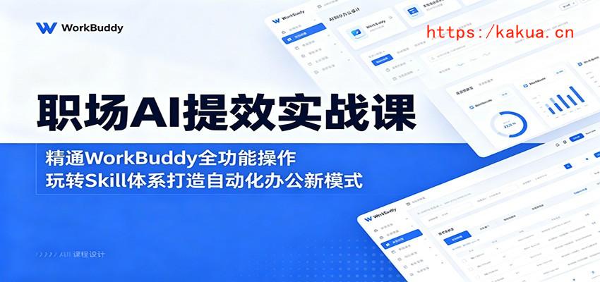 职场AI提效实战课：精通WorkBuddy全功能操作，玩转Skill体系打造自动化办公新模式-e家网