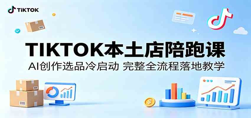 TIKTOK本土店陪跑课：AI创作选品冷启动，完整全流程落地教学-e家网