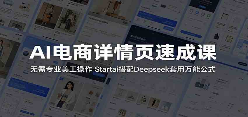 AI电商详情页速成课：无需专业美工操作，Startai搭配Deepseek套用万能公式-e家网