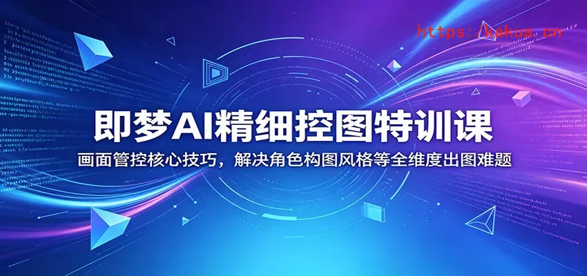 即梦AI精细控图特训课：画面管控核心技巧，解决角色构图风格等全维度出图难题-e家网