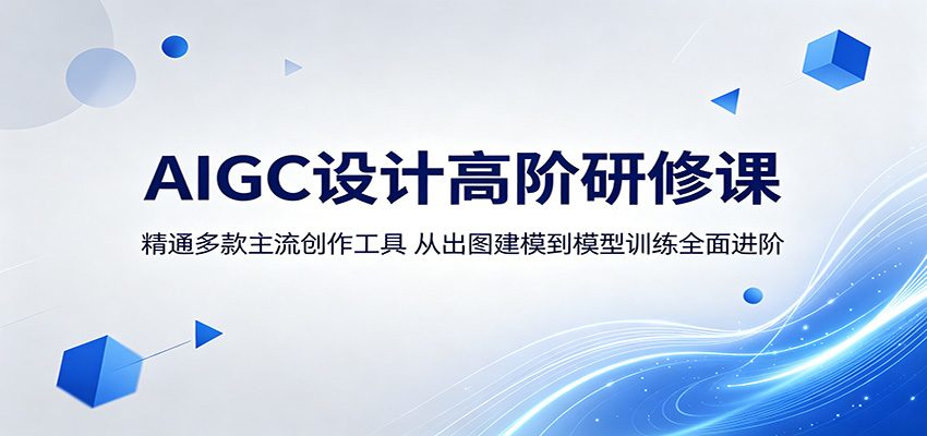AIGC设计高阶研修课:精通多款主流创作工具,从出图建模到模型训练全面进阶-e家网