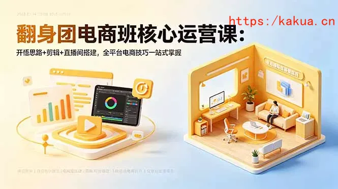 翻身团电商班核心运营课：开悟思路+剪辑+直播间搭建，全平台电商技巧一站式掌握-e家网