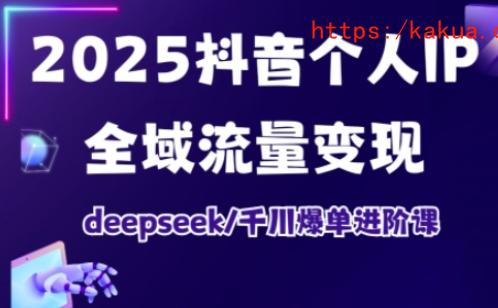 抖音个人IP全域流量变现进阶课，deepseek千川爆单进阶课（更新2026年05月）-e家网