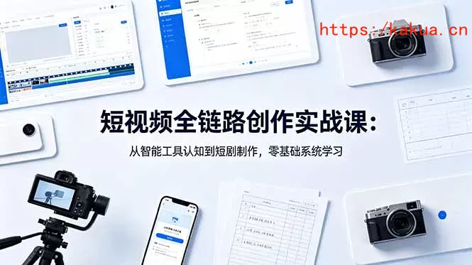 短视频全链路创作实战课：从智能工具认知到短剧制作，零基础系统学习-e家网