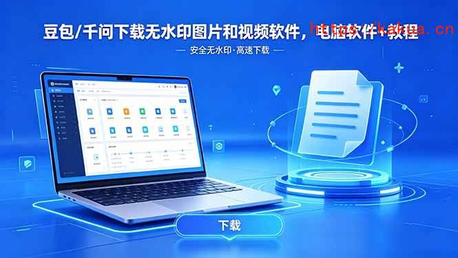 （18456期）豆包/千问下载无水印图片和视频软件，电脑软件+教程-e家网