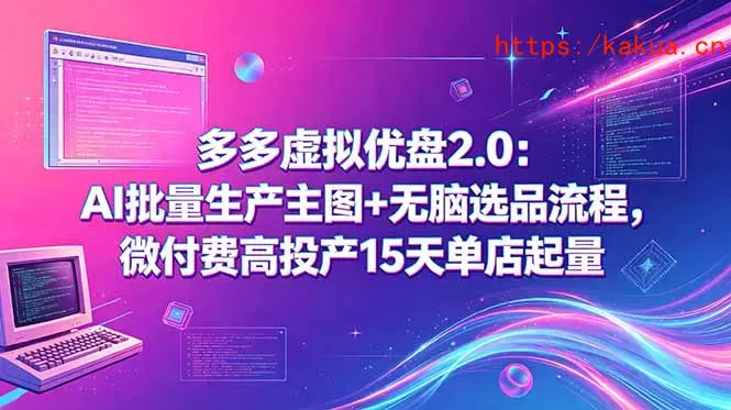多多虚拟优盘2.0：AI批量生产主图+无脑选品流程，微付费高投产15天单店起量-e家网