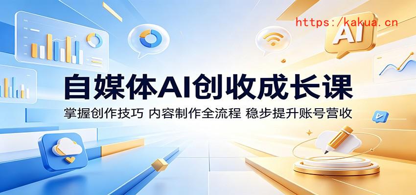 自媒体AI创收成长课：掌握创作技巧，内容制作全流程，稳步提升账号营收-e家网