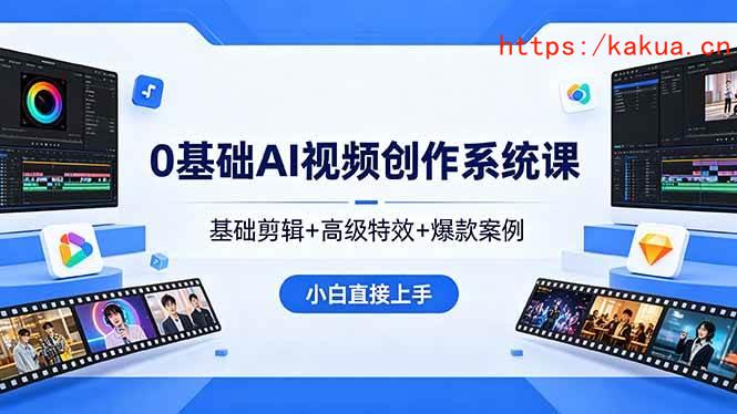 （18354期）0基础AI视频创作系统课，基础剪辑+高级特效+爆款案例，小白直接上手-e家网