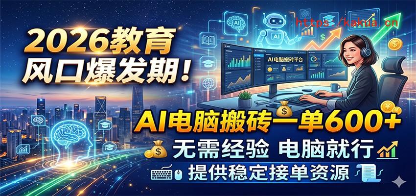 2026教育风口爆发期！AI电脑搬砖一单600+，无需经验电脑就行，提供稳定接单资源-e家网