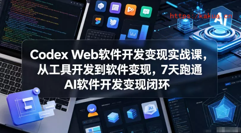 Codex Web软件开发变现实战课，从工具开发到软件变现，7天跑通AI软件开发变现闭环-e家网