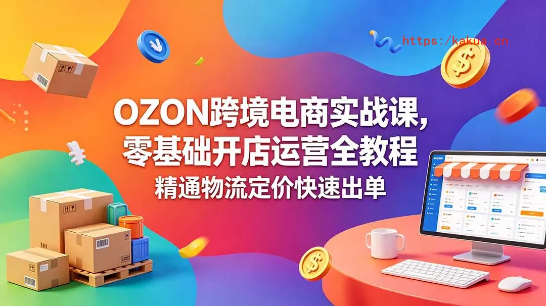 OZON 跨境电商实战课，零基础开店运营全教程，精通物流定价快速出单-e家网