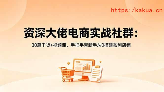 （18529期）资深大佬电商实战社群：30篇干货+视频课，手把手带新手从0搭建盈利店铺-e家网
