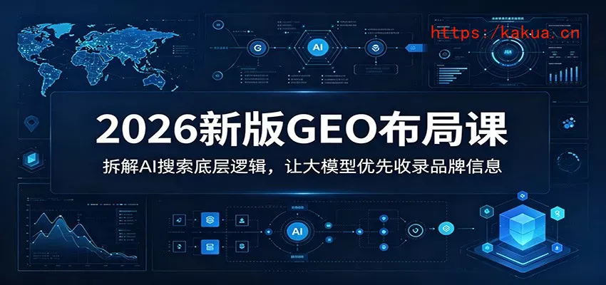 2026新版GEO布局课：拆解AI搜索底层逻辑，让大模型优先收录品牌信息-e家网